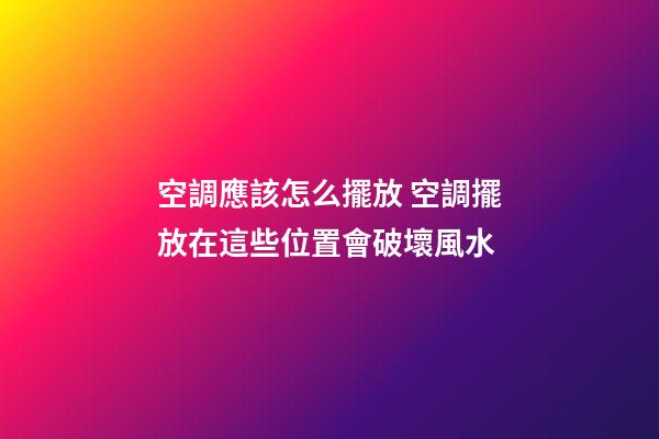 空調應該怎么擺放 空調擺放在這些位置會破壞風水